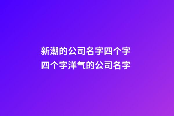 新潮的公司名字四个字 四个字洋气的公司名字-第1张-公司起名-玄机派